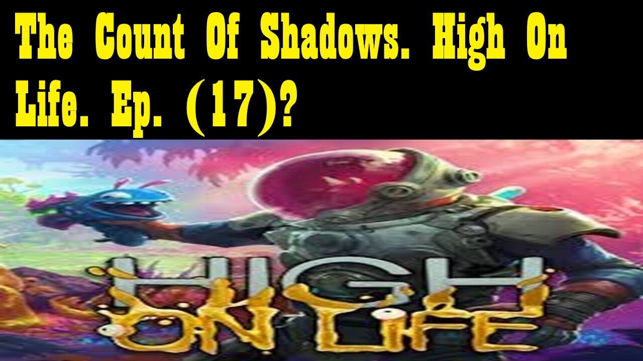 The Count Of Shadows. High On Life. Ep. (17)? #highonlife