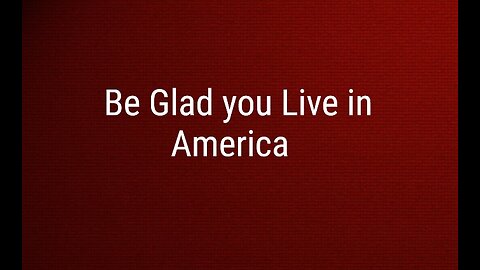 Be Glad You Were Born in America
