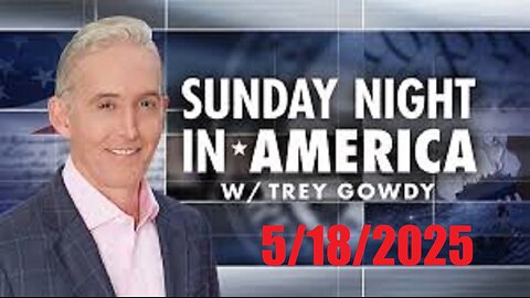 SUNDAY NIGHT In AMERICA with Trey Gowdy (Full Episode) May 18, 2025