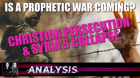 Analysis - Is a Prophetic War Coming! Christian Persecution & Syria’s Collapse