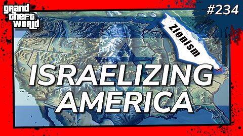 Grand Theft World Podcast 234 | ISRAELIZING AMERICA