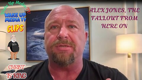 Wake Up Media TV Clips: ALEX JONES, THE FALLOUT FROM HERE ON