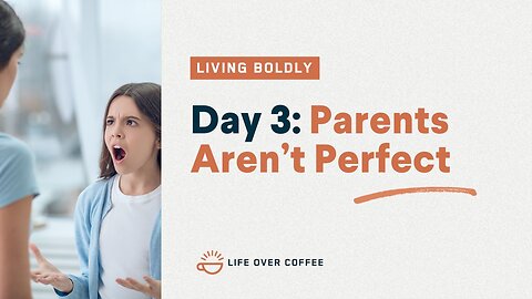 Day 3 – Living Boldly: Parents Aren’t Perfect
