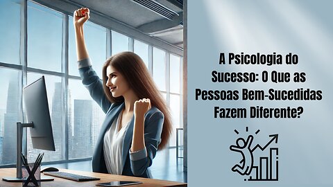 A Psicologia do Sucesso: O Que as Pessoas Bem-Sucedidas Fazem Diferente?