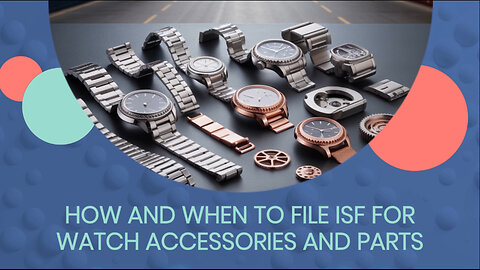 How And When To File ISF For Watch Accessories And Parts