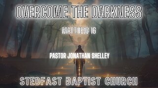 Overcome the Darkness - Pastor Jonathan Shelley | Stedfast Baptist Church