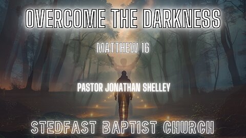 Overcome the Darkness - Pastor Jonathan Shelley | Stedfast Baptist Church