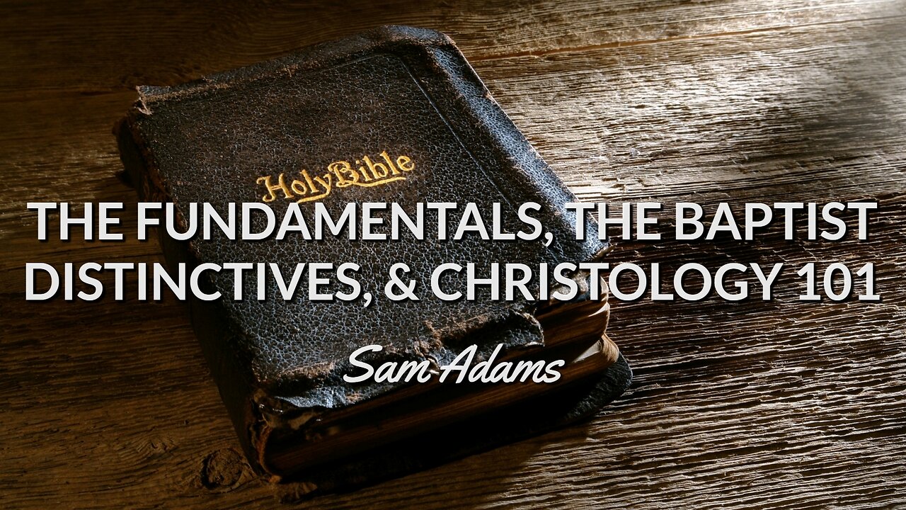 Sam Adams - The Fundamentals, the Baptist Distinctives, & CHRISTOLOGY 101