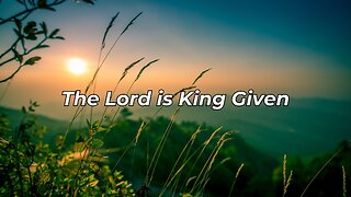 The Lord is King Given