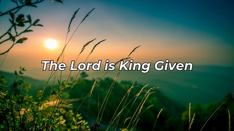 The Lord is King Given