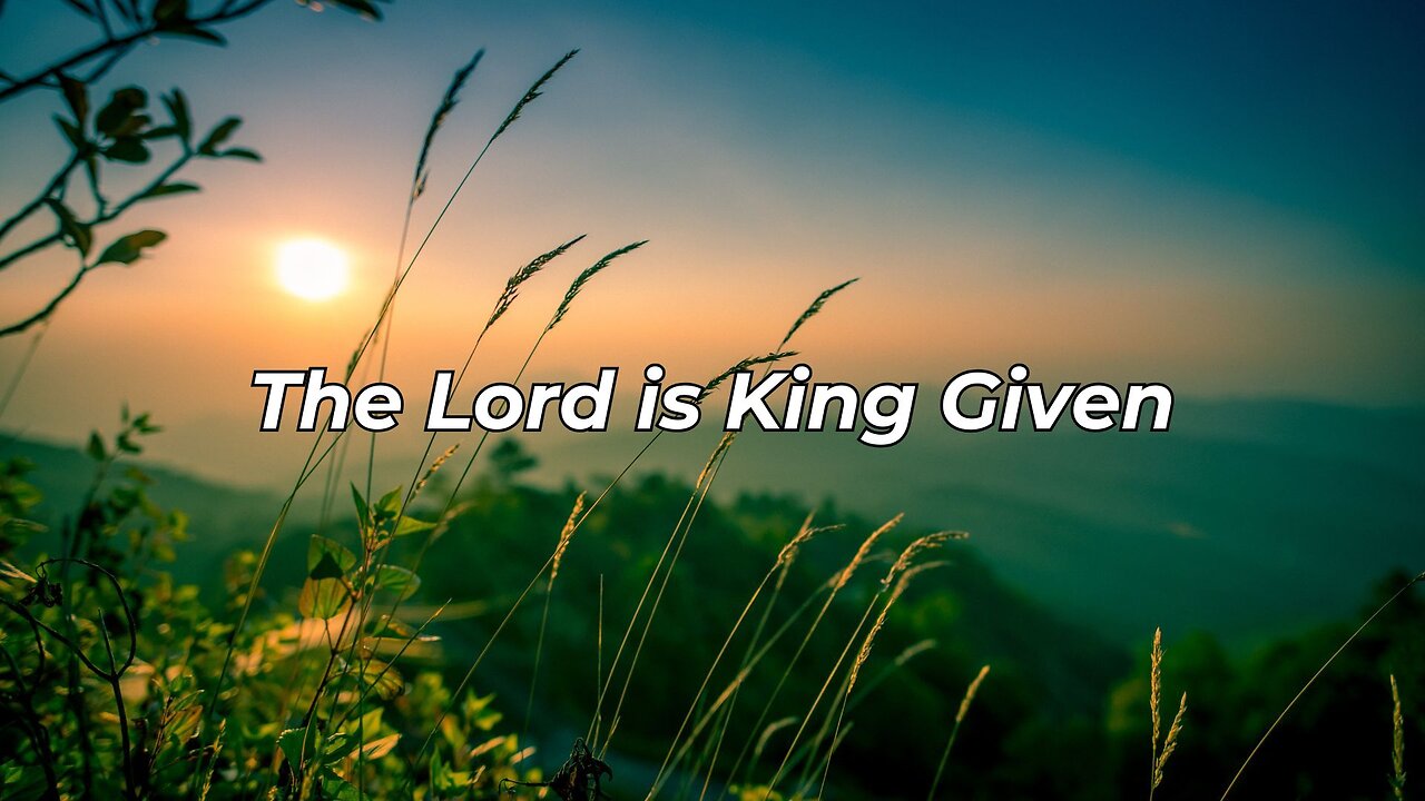 The Lord is King Given