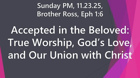 Accepted in the Beloved: True Worship, God’s Love, and Our Union with Christ | 11.23.2025 Sun PM