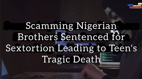 Scamming Nigerian Brothers Sentenced for Sextortion Leading to Teen's Tragic Death