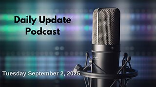 Daily Update Podcast for Tuesday September 2, 2025