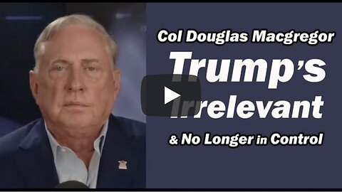 Col Doug Macgregor: Trump's Irrelevant & No Longer in Control