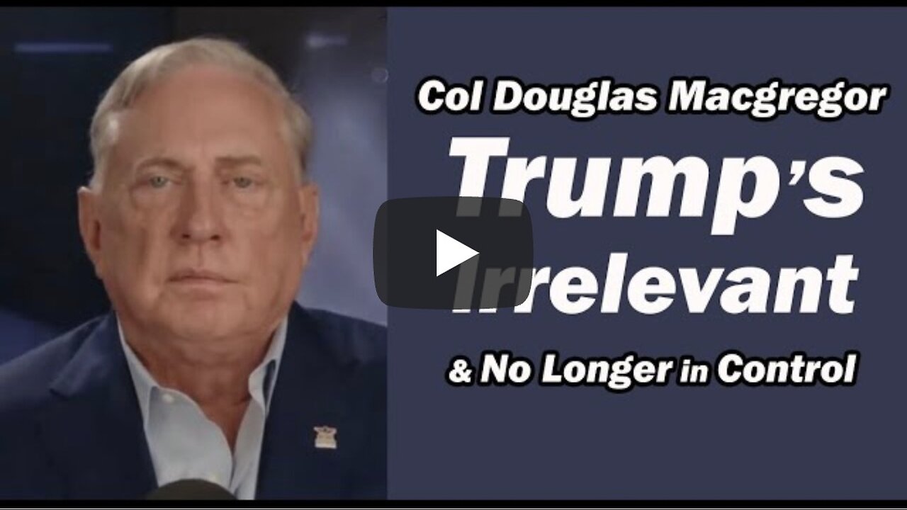 Col Doug Macgregor: Trump's Irrelevant & No Longer in Control