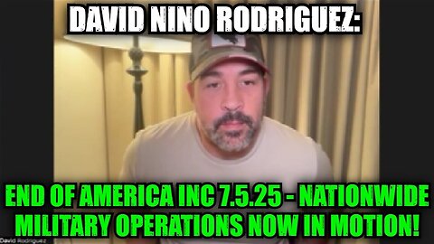 David Nino Rodriguez: End of America Inc 7.5.25 - Nationwide Military Operations Now in Motion!