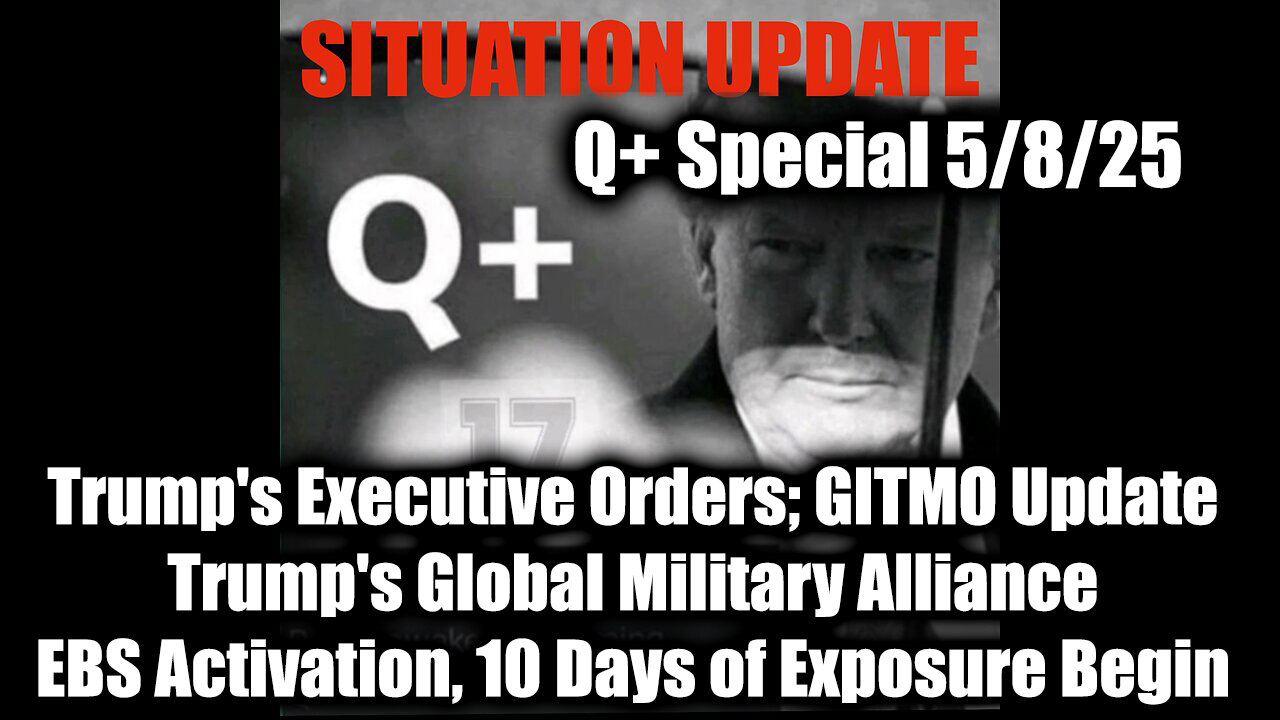 Situation Update 5.8.25 - Trump's Executive Orders, GITMO Update; Trump's Global Military Alliance; EBS Activation, 10 Days of Exposure Begin
