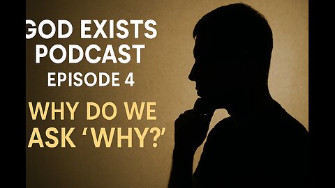 God Exists Podcast | Episode 4: Why Do We Ask “Why?”
