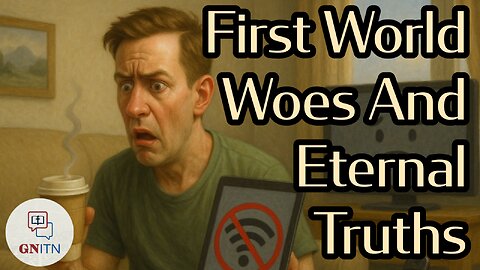 GNITN First World Woes & Eternal Truths