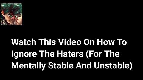 Watch This Video On How To Ignore The Haters (For The Mentally Stable And Unstable)