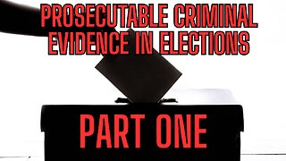 Prosecutable Criminal Evidence In Elections! Part One: What Meets The Threshold?