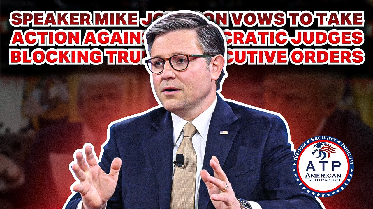 SPEAKER MIKE JOHNSON VOWS TO TAKE ACTION AGAINST DEMOCRATIC JUDGES BLOCKING TRUMP'S EXECUTIVE ORDERS