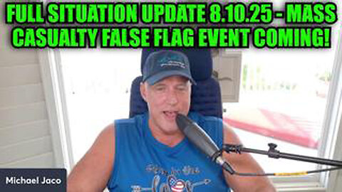 MICHAEL JACO: FULL SITUATION UPDATE 8.10.25 - MASS CASUALTY FALSE FLAG EVENT COMING!