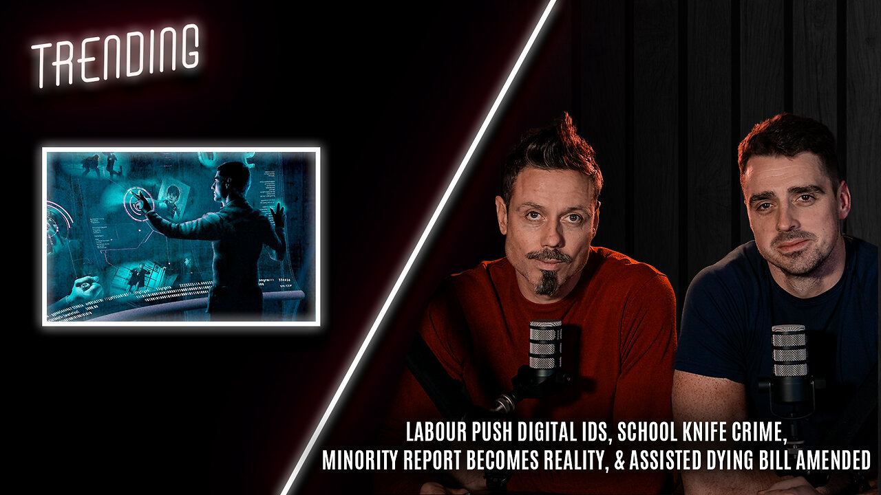 Trending: Ep68: Labour Digital IDs, Knife Crime, Minority Report Reality, & Assisted Dying Bill