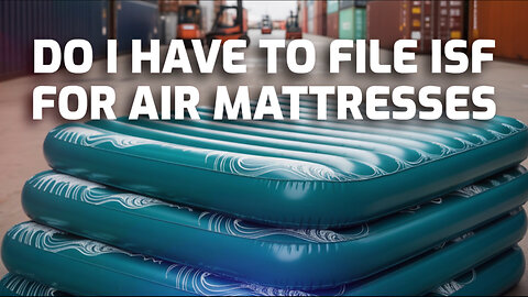 Do I Have To File ISF For Air Mattresses