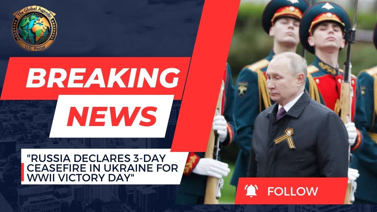 Russia Announces 3-Day Ceasefire in Ukraine for WWII Victory Day | Global Agenda: U.S. Focus