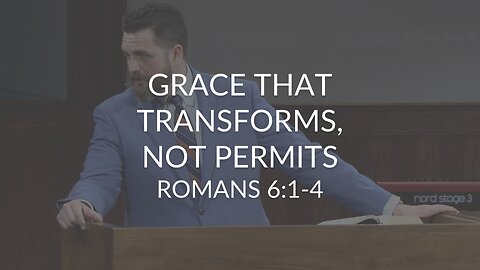 Grace That Transforms, Not Permits (Romans 6:1-4)