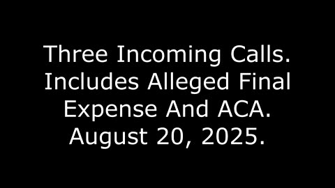 Three Incoming Calls: Includes Alleged Final Expense And ACA, August 20, 2025