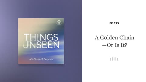 A Golden Chain—Or Is It?: Things Unseen with Sinclair B. Ferguson