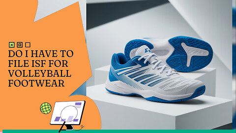 Do I Have To File ISF For Volleyball Footwear