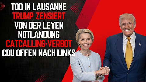 Tod in Lausanne. Trump zensiert. Von der Leyen crasht nicht. Catcalling-Verbot. CDU offen nach links