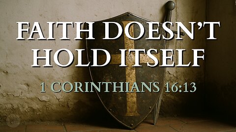 Faith Doesn’t Hold Itself 1 Corinthians 16:13