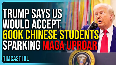 Trump Says US Would Accept 600k Chinese Students Sparking MAGA Uproar