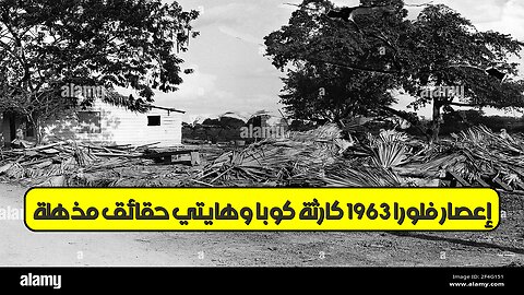 إعصار فلورا 1963: كارثة كوبا وهايتي.. حقائق مذهلة #كوبا #هايتي #فيضانات