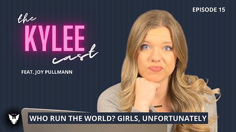 ‘The Kylee Cast’ feat. Joy Pullmann, Ep. 15: Who Runs The World? Girls, Unfortunately