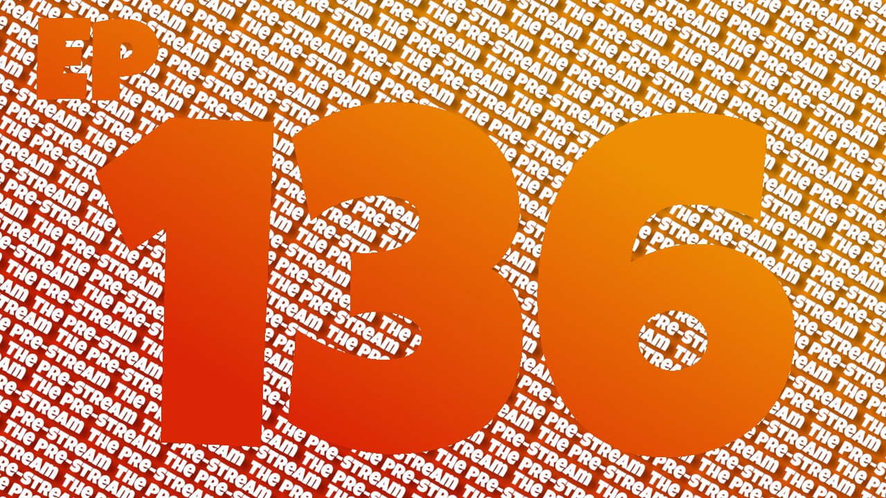 The Pre-Stream: Episode 136