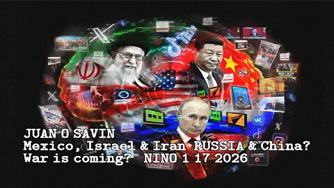 JUAN O SAVIN - Mexico, Israel & Iran, RUSSIA & China? War is coming? - NINO 1 17 2026