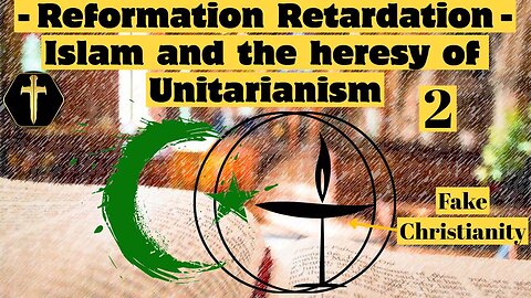 Reformation Retardation. Islam and the heresy of Unitarianism pt2