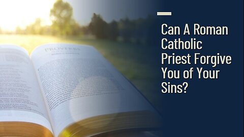 Can A Roman Catholic Priest Forgive You of Your Sins?