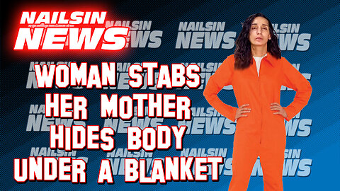 NAILSIN NEWS: Woman Stabs Mother Covers Her In Blankets!