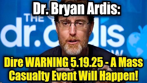 Dr. Bryan Ardis: Dire WARNING 5.19.25 - A Mass Casualty Event Will Happen!