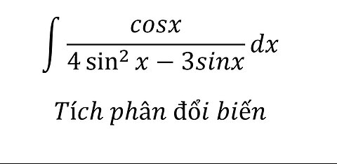Toán Cao Cấp: ∫ cosx/(4 sin^2⁡x-3sinx) dx - Tích phân đổi biến - Cách giải