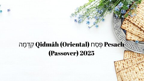 Qidmâh (Oriental) פֶּסַח Pesach (Passover) 2025