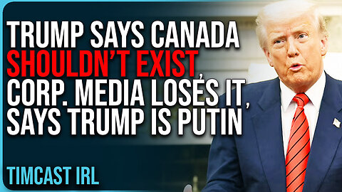 Trump Says Canada SHOULDN’T EXIST, Corporate Media LOSES IT, Says Trump Is Putin