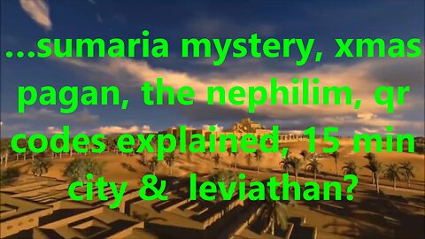 …sumaria mystery, xmas pagan, the nephilim, qr codes explained, 15 min city & leviathan?